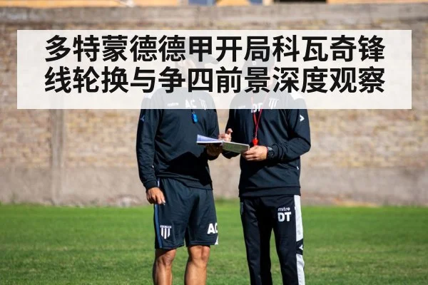 多特蒙德德甲开局科瓦奇锋线轮换与争四前景深度观察