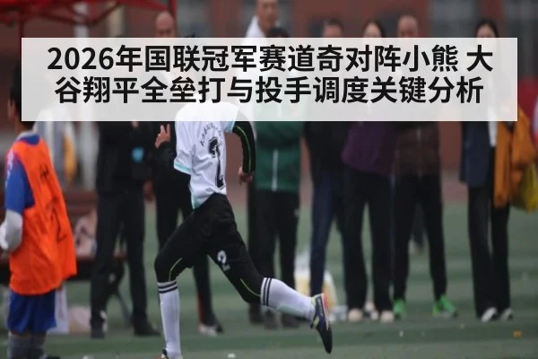 2026年国联冠军赛道奇对阵小熊 大谷翔平全垒打与投手调度关键分析